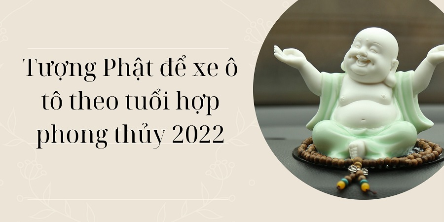 tuong phat de xe oto theo tuoi hop phong thuy nam 2022