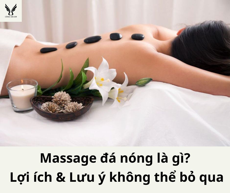 Massage đá nóng là gì? Lợi ích và những lưu ý khi massage bằng đá nóng