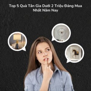 Top 5 Quà Tân Gia Dưới 2 Triệu Đáng Mua Nhất Năm Nay